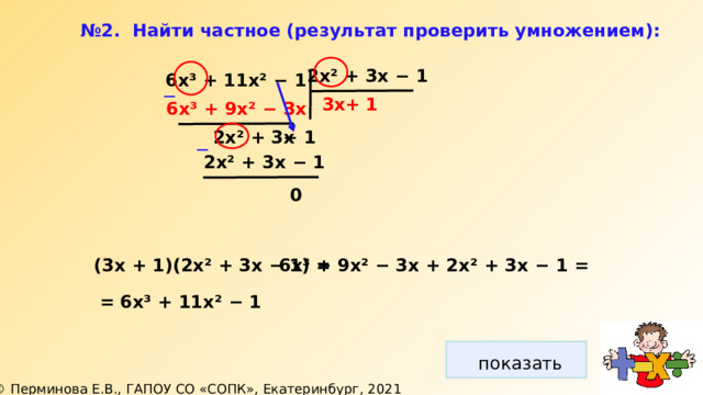 № 2. Найти частное (результат проверить умножением): 2х² + 3х − 1  6х³ + 11х² − 1 ─ 3х + 1  6х³ + 9х² − 3х −  1 2х² + 3х ─ 2х² + 3х − 1 0 (3х + 1)(2х² + 3х − 1) =  6х³ + 9х² − 3х + 2х² + 3х −  1 = = 6х³ + 11х² − 1 показать 