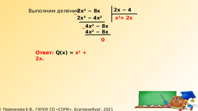 2х − 4 Выполним деление: 2х³ − 8х ─ х² 2х³ − 4х² + 2х 4х² − 8х ─ 4х² − 8х 0 Ответ: Q(х) = х² + 2х. 