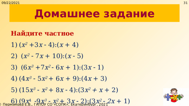 09/22/2021 27 Домашнее задание Найдите частное ( x 2 +3 х  4):( х + 4)  ( x 2   7 х + 10):( х   5)  (6 x 3 +7 х 2  6 х + 1):(3 х   1) (4 x 3   5 х 2 + 6 х + 9):(4 х + 3) (15 x 3    х 2 +  8 х  4):(3 х 2 + х + 2) (9 х 4   9 x 3    х 2 +  3 х  2):(3 х 2  2х + 1) 