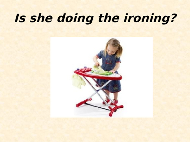Is she doing the ironing? 