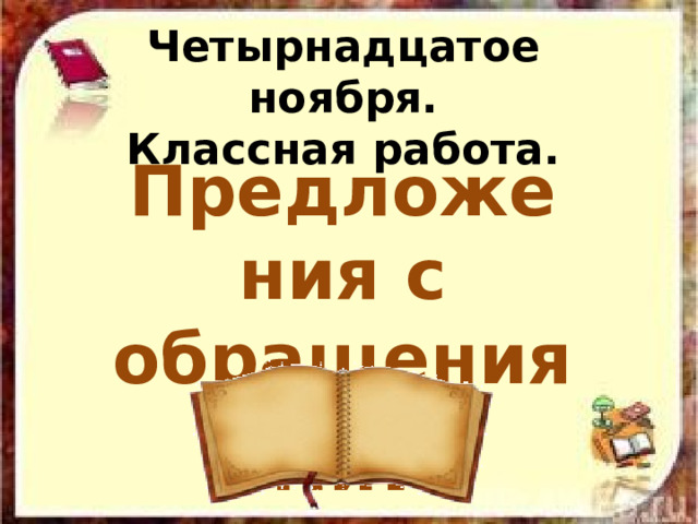 Четырнадцатое ноября.  Классная работа. Предложения с обращениями . 