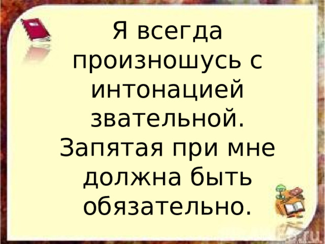 Я всегда произношусь с интонацией звательной. Запятая при мне должна быть обязательно. 