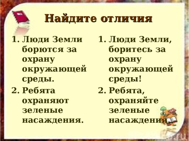  Найдите отличия Люди Земли борются за охрану окружающей среды. Ребята охраняют зеленые насаждения. Люди Земли, боритесь за охрану окружающей среды! Ребята, охраняйте зеленые насаждения. 