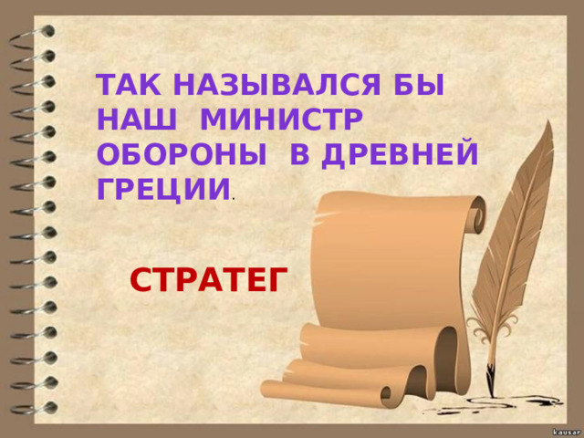 ТАК НАЗЫВАЛСЯ БЫ НАШ МИНИСТР ОБОРОНЫ В ДРЕВНЕЙ ГРЕЦИИ . СТРАТЕГ 