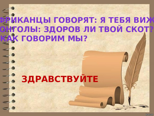 АФРИКАНЦЫ ГОВОРЯТ: Я ТЕБЯ ВИЖУ. МОНГОЛЫ: ЗДОРОВ ЛИ ТВОЙ СКОТ? А КАК ГОВОРИМ МЫ? ЗДРАВСТВУЙТЕ 