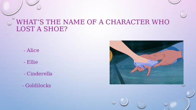 What’s the name of a character who lost a shoe?    - Alice  - Ellie  - Cinderella - Goldilocks 