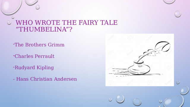 Who wrote the fairy tale “Thumbelina”?   The Brothers Grimm Charles Perrault Rudyard Kipling - Hans Christian Andersen 