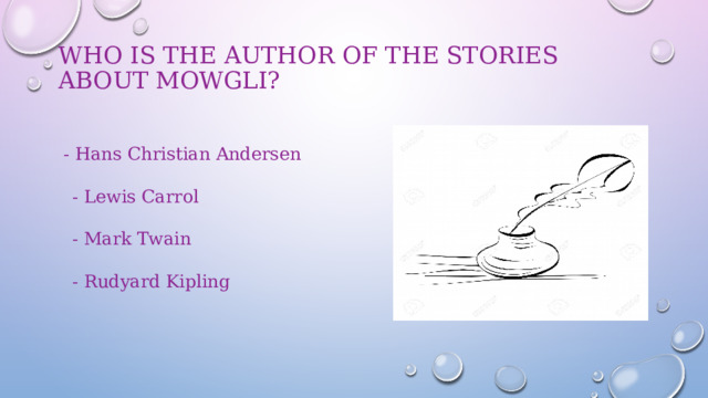 Who is the author of the stories about Mowgli?    - Hans Christian Andersen  - Lewis Carrol  - Mark Twain  - Rudyard Kipling 