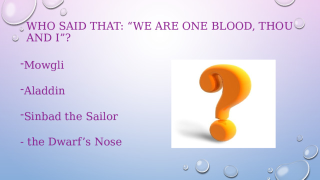 Who said that: “We are one blood, thou and I”?   Mowgli Aladdin Sinbad the Sailor - the Dwarf’s Nose 