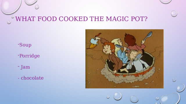 What food cooked the Magic Pot?   Soup Porridge  Jam - chocolate 