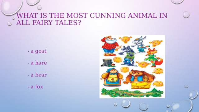 What is the most cunning animal in all fairy tales?    - a goat  - a hare  - a bear  - a fox 