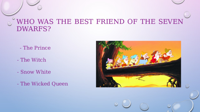 Who was the best friend of the Seven Dwarfs?  - The Prince  - The Witch  - Snow White  - The Wicked Queen 