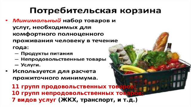 11 групп продовольственных товаров; 10 групп непродовольственных товаров; 7 видов услуг (ЖКХ, транспорт, и т.д.)    