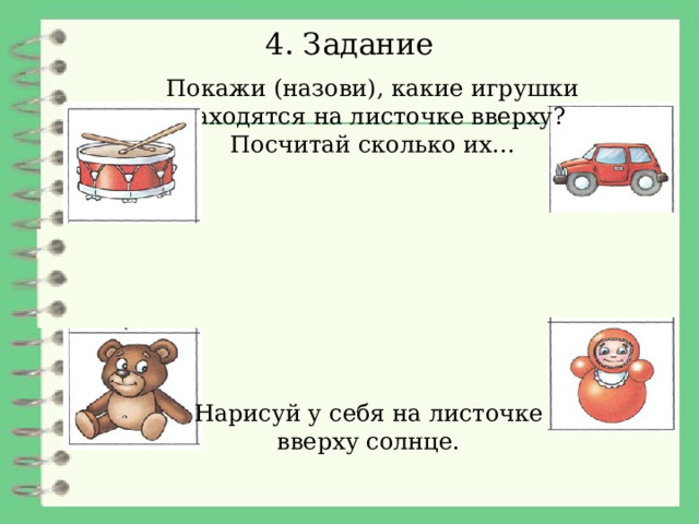 4. Задание Покажи (назови), какие игрушки находятся на листочке вверху? Посчитай сколько их… Нарисуй у себя на листочке  вверху солнце. 