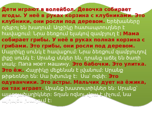 Это одуванчики. Это астры. Мальчик ду ет на ёжика, он так игра ет . Սրանք խատուտիկներ են: Սրանք՝ աստղածաղիկներ: Տղան ոզնու վրա է փչում, նա այդպես խաղում է: 