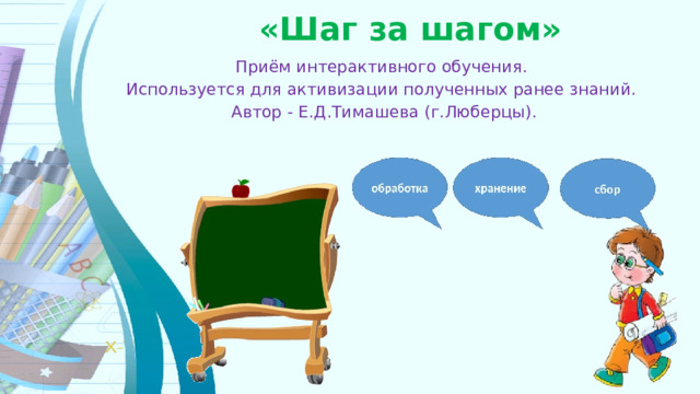 «Шаг за шагом»  Приём интерактивного обучения. Используется для активизации полученных ранее знаний. Автор - Е.Д.Тимашева (г.Люберцы). 