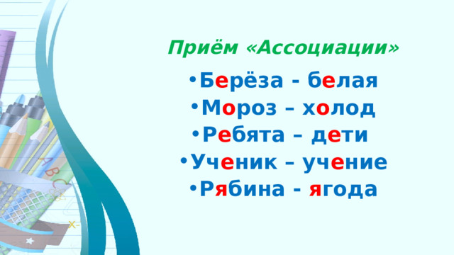 Приём «Ассоциации» Б е рёза  - б е лая М о роз – х о лод Р е бята  – д е ти  Уч е ник – уч е ние Р я бина - я года 