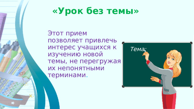 «Урок без темы»    Этот прием позволяет привлечь интерес учащихся к изучению новой темы, не перегружая их непонятными терминами . Тема: 