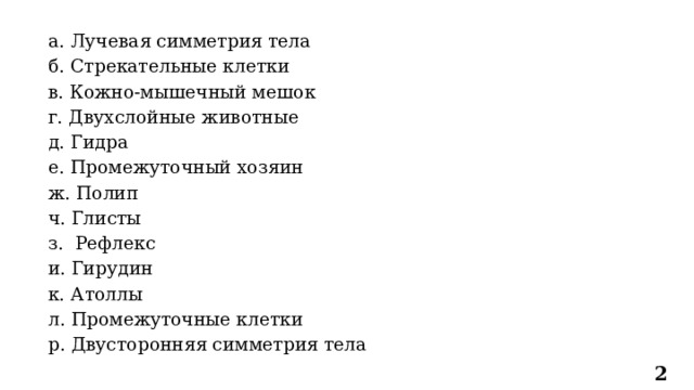 а. Лучевая симметрия тела б. Стрекательные клетки в. Кожно-мышечный мешок г. Двухслойные животные д. Гидра е. Промежуточный хозяин ж. Полип ч. Глисты з. Рефлекс и. Гирудин к. Атоллы л. Промежуточные клетки р. Двусторонняя симметрия тела 2 