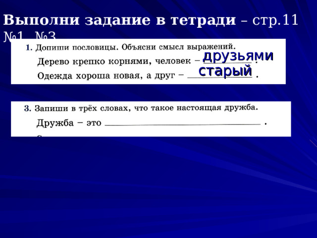 Выполни задание в тетради – стр.11 №1, №3. друзьями старый