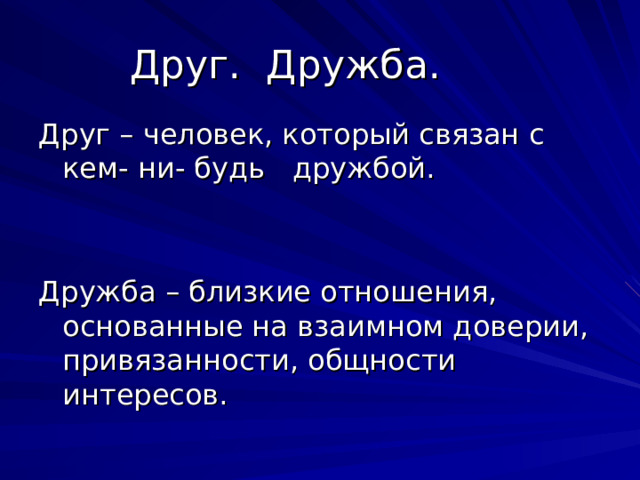 Друг. Дружба. Друг – человек, который связан с кем- ни- будь дружбой. Дружба – близкие отношения, основанные на взаимном доверии, привязанности, общности интересов.