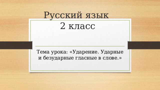 Русский язык  2 класс Тема урока: «Ударение. Ударные и безударные гласные в слове.»