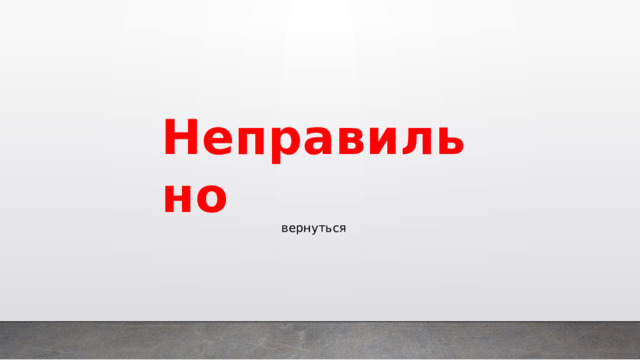Неправильно вернуться 