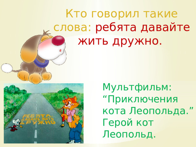 Кто говорил такие слова: ребята давайте жить дружно. Мультфильм: “Приключения кота Леопольда.” Герой кот Леопольд. 