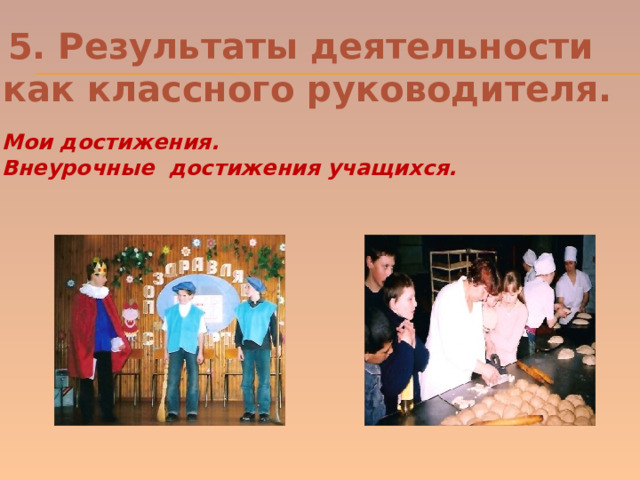 5. Результаты деятельности как классного руководителя. Мои достижения. Внеурочные достижения учащихся. 