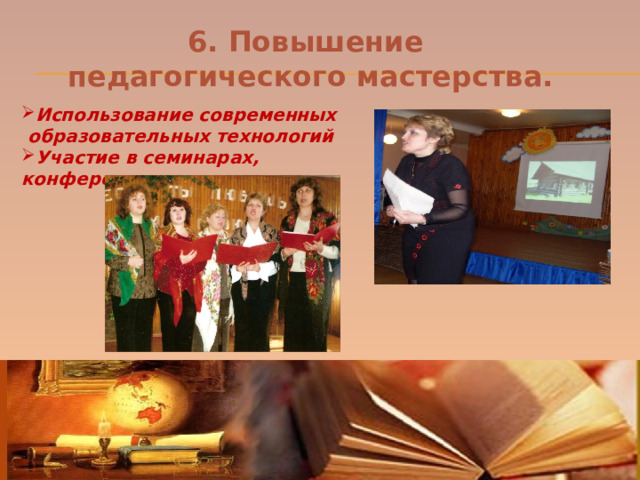 6. Повышение  педагогического мастерства. Использование современных  образовательных технологий Участие в семинарах, конференциях. 