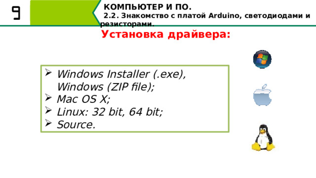 КОМПЬЮТЕР И ПО. 2.2. Знакомство с платой Arduino, светодиодами и резисторами. Установка драйвера: Windows Installer (.exe), Windows (ZIP file); Mac OS X; Linux: 32 bit, 64 bit; Source. В зависимости от того, какая операционная система установлена на вашем компьютере, вам необходимо выбрать способ установки драйвера. https://www.arduino.cc/en/Main/Software. 21 