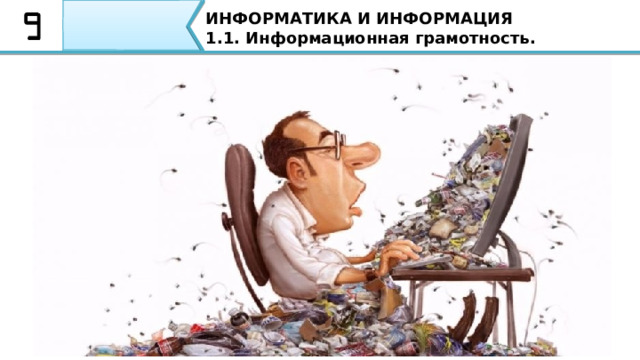 ИНФОРМАТИКА И ИНФОРМАЦИЯ 1.1. Информационная грамотность. Медиа грамотность Информация должна быть: Достоверной Объективной Понятной Полезной К чему это может привести? Мы будем иметь неверное представление о мире или нас могут обмануть. 13 