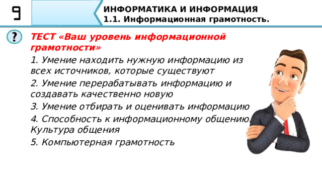 ИНФОРМАТИКА И ИНФОРМАЦИЯ 1.1. Информационная грамотность. Так как в информационном обществе растут объемы циркулирующей информации и чтобы не затеряться в большом современном потоке информации, каждому из нас нужно знать основы информационной грамотности и информационной культуры. 14 