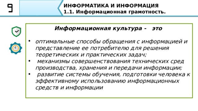 ИНФОРМАТИКА И ИНФОРМАЦИЯ 1.1. Информационная грамотность. Информационная грамотность Информационная грамотность проявляется: •  в навыках по использованию таких технических устройств как мобильный телефон, планшет, компьютер; •  в способности использовать в своей деятельности прикладные программы; •  в умении искать информацию из таких источников, как Интернет, социальные сети, почтовые сообщения; •  в способности аналитически перерабатывать полученную информацию; •  в умении работать с различными видами информации; •  в знании и соблюдении основных правовых и этических норм информационной деятельности человека. 19 