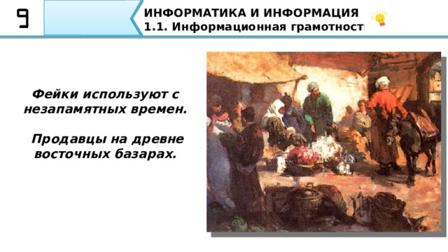 ИНФОРМАТИКА И ИНФОРМАЦИЯ 1.1. Информационная грамотность. Фейк –  (от англ. fake – «поддельный, фальшивый») в случае с подачей информации имеет смысл – «ложная информация» Фейковые новости —  это фальшивые новости, которые создаются с целью обмануть пользователя социальной сети или читателя, с целью увеличения трафика или прибыли. Фейк (от англ. fake – «поддельный, фальшивый») в случае с подачей информации имеет смысл – «ложная информация» Фейковые новости — это соответственно фальшивые новости, которые создаются с целью обмануть пользователя социальной сети или читателя, с целью увеличения трафика или прибыли. 24 