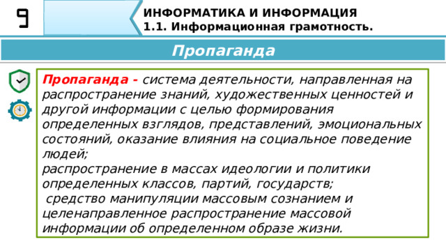 ИНФОРМАТИКА И ИНФОРМАЦИЯ 1.1. Информационная грамотность. Пропаганда Пропаганда (от лат. Propaganda) — подлежащее распространению Ещё одним способом манипулирования людьми с помощью информации является пропаганда. Термин «пропаганда» от лат. propaganda — подлежащее распространению первоначально появился в католической практике для обозначения «распространения вероучения» к ХХ веку приобрел политический окрас. 38 