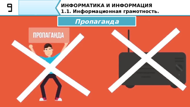 ИНФОРМАТИКА И ИНФОРМАЦИЯ 1.1. Информационная грамотность. Пропаганда Негативная чаще всего используется в политических целях, создаёт врага, заставляет людей зацикливать внимание на негативных сторонах вопроса. По большей части это делается, чтобы не замечать соринку в своём глазу. 43 