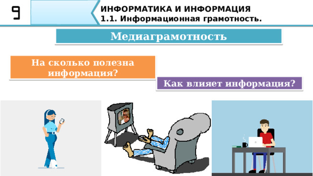 Что такое медиаграмотность? ИНФОРМАТИКА И ИНФОРМАЦИЯ 1.1. Информационная грамотность. И почему это важно? Постоянное присутствие интернета и различных медиа в нашей жизни вынуждает становиться медиаграмотными. Что это значит? 10 
