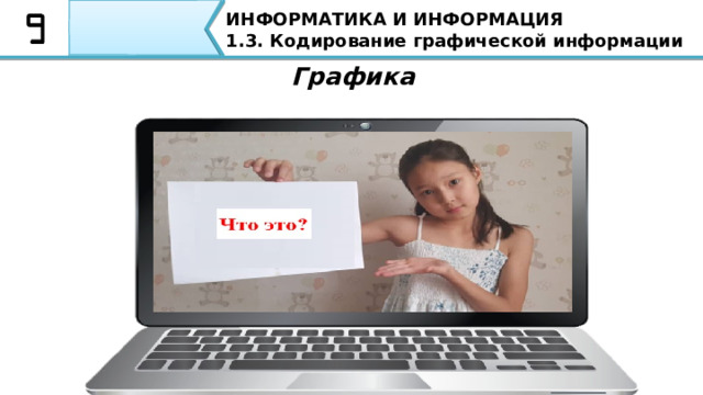 ИНФОРМАТИКА И ИНФОРМАЦИЯ 1.3. Кодирование графической информации Графика   Ребята, теперь уточним понятия графики и компьютерной графики. 4 