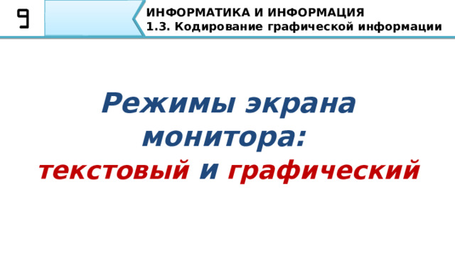 ИНФОРМАТИКА И ИНФОРМАЦИЯ 1.3. Кодирование графической информации Режимы экрана монитора: текстовый и графический  Упомянем, о режимах экрана монитора, а именно экран монитора может работать в двух основных режимах: текстовом и графическом. 42 