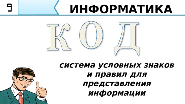 ИНФОРМАТИКА система условных знаков и правил для представления информации Правильно. Это слово Код и означает систему условных знаков и правил для представления информации . Обязательно запишите данное определение в тетради. Я повторю: Код это система условных знаков и правил для представления информации 4 