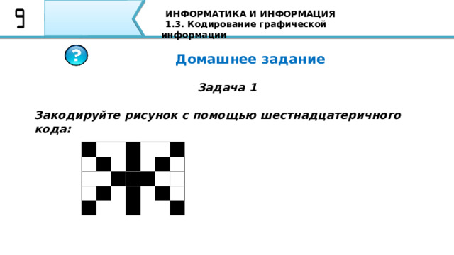 ИНФОРМАТИКА И ИНФОРМАЦИЯ 1.3. Кодирование графической информации Домашнее задание Задача 1 Закодируйте рисунок с помощью шестнадцатеричного кода: 85 