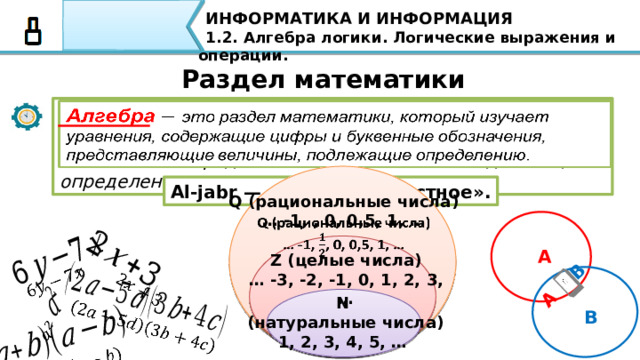 ИНФОРМАТИКА И ИНФОРМАЦИЯ 1.2. Алгебра логики. Логические выражения и операции. Раздел математики Алгебра  это раздел математики, который изучает уравнения, содержащие цифры и буквенные обозначения, представляющие величины, подлежащие определению.   Алгебраическое уравнение                 Например, 𝑥+𝑦=6 - это алгебраическое уравнение, которое содержит переменные 𝑥 и 𝑦. Если одна из переменных будет известна, можно будет найти вторую 23 