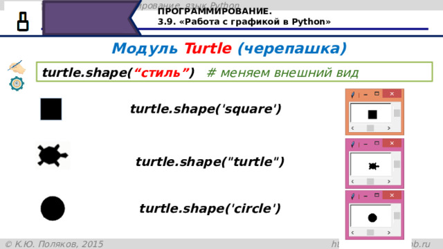 ПРОГРАММИРОВАНИЕ. 3.9. «Работа с графикой в Python» Модуль Turtle (черепашка) turtle.shape( “стиль” )   # меняем внешний вид turtle.shape('square') turtle.shape(