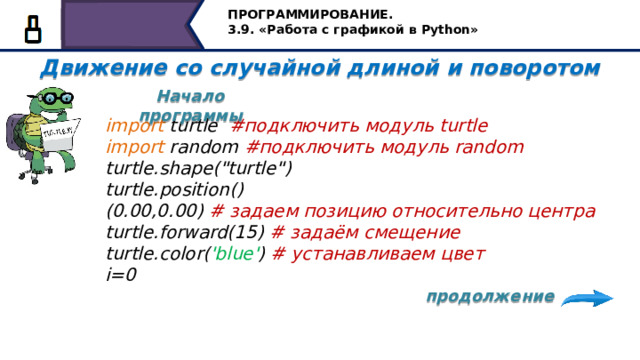 ПРОГРАММИРОВАНИЕ. 3.9. «Работа с графикой в Python» Движение со случайной длиной и поворотом   Начало программы   import turtle #подключить модуль turtle import random #подключить модуль random turtle.shape(