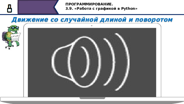 ПРОГРАММИРОВАНИЕ. 3.9. «Работа с графикой в Python» Движение со случайной длиной и поворотом   Сохраним программу и запустим на выполнение…..каждый раз при новом запуске, будем получать новое изображение. Для увеличения скорости построения в программу можете также включить команду speed с параметром ноль. До этого мы с вами рассмотрели все программы построения фигур с повторяющимися элементами при помощи цикла while, давайте рассмотрим при помощи цикла for 17 