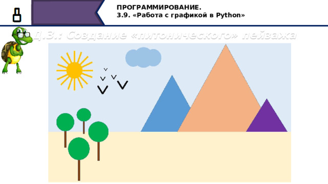 ПРОГРАММИРОВАНИЕ. 3.9. «Работа с графикой в Python» Д.З.: Создание «питонического» пейзажа В качестве самостоятельной работы, предлагаю написание программы по созданию питонического пейзажа, с которого мы начали. 45 