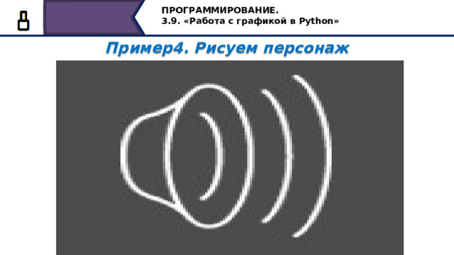 ПРОГРАММИРОВАНИЕ. 3.9. «Работа с графикой в Python» Пример4. Рисуем персонаж  Сохраним программу и запустим её на выполнение. Узнаёте его? 52 