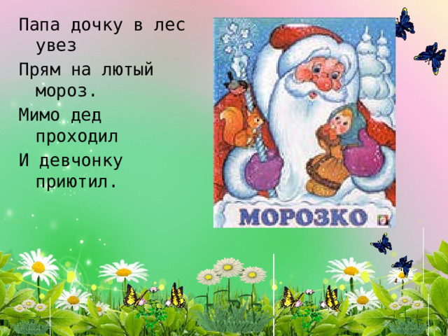 Папа дочку в лес увез Прям на лютый мороз. Мимо дед проходил И девчонку приютил. 
