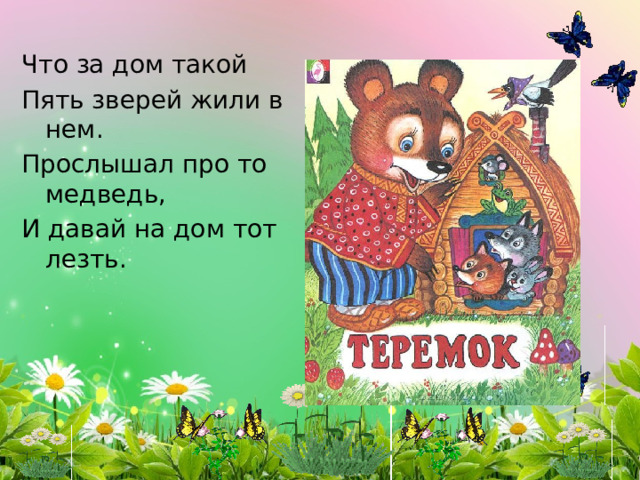 Что за дом такой Пять зверей жили в нем. Прослышал про то медведь, И давай на дом тот лезть. 